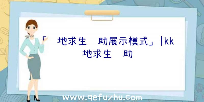 「绝地求生辅助展示模式」|kk绝地求生辅助